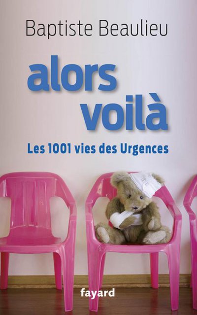 Alors voilà - Les 1001 vies des Urgences de Baptiste Beaulieu