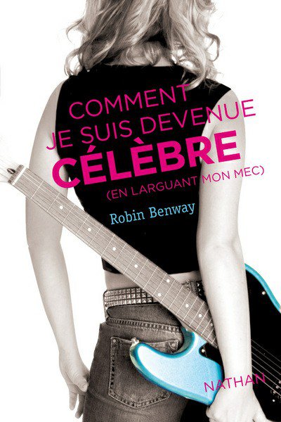 Comment je suis devenue célèbre (en larguant mon mec) de Robin Benway