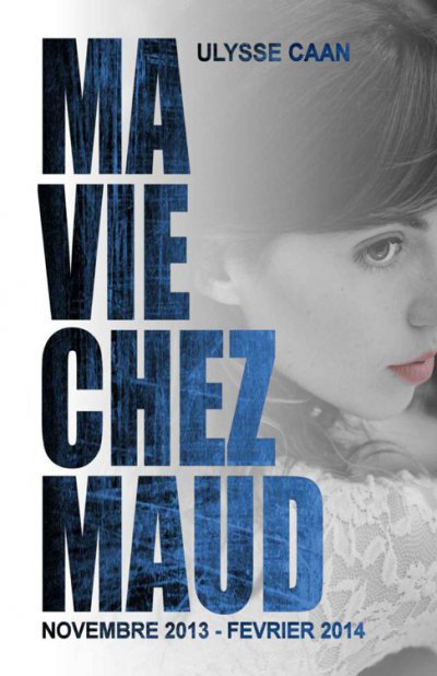Ma Vie Chez Maud : novembre 2013 - février 2014 de Ulysse Caan