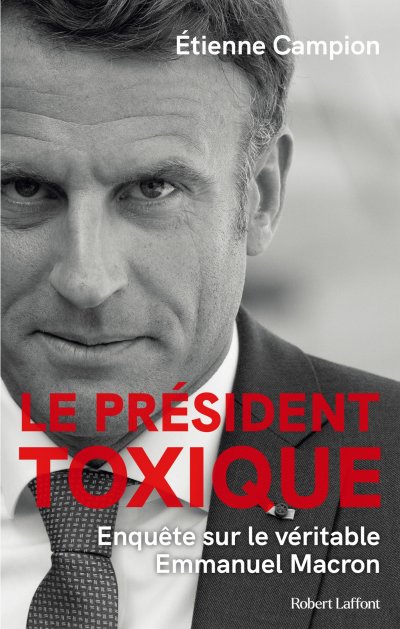 Le Président toxique : Enquête sur le véritable Emmanuel Macron de Etienne Campion