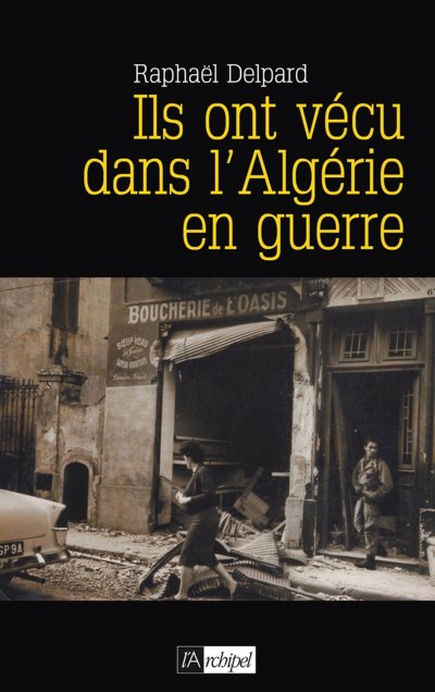 Ils ont vécu dans l'Algérie en guerre de Raphaël Delpard
