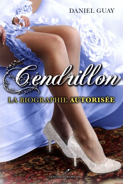 Cendrillon, la biographie autorisée de Daniel Guay