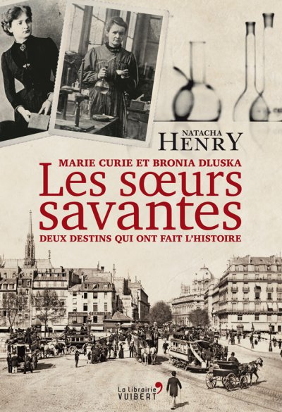 Les Sœurs savantes. Marie Curie et Bronia Dluska, deux destins qui ont fait l'histoire de Natacha Henry