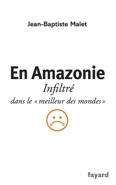 En Amazonie, Infiltré dans le “meilleur des mondes” de Jean-Baptiste Malet