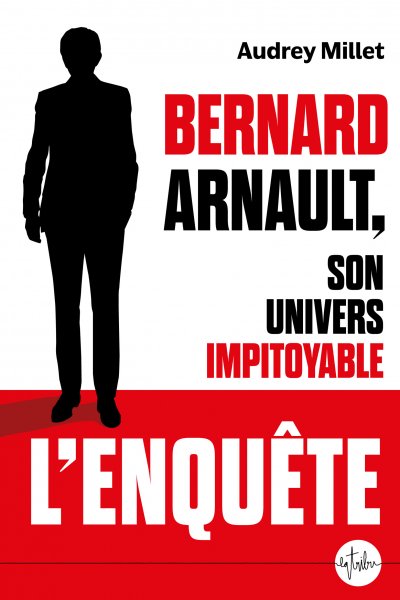 Bernard Arnault, son univers impitoyable de Audrey Millet