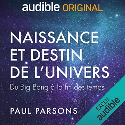Naissance et destin de l'univers -  Du Big Bang à la fin des temps de Paul Parsons