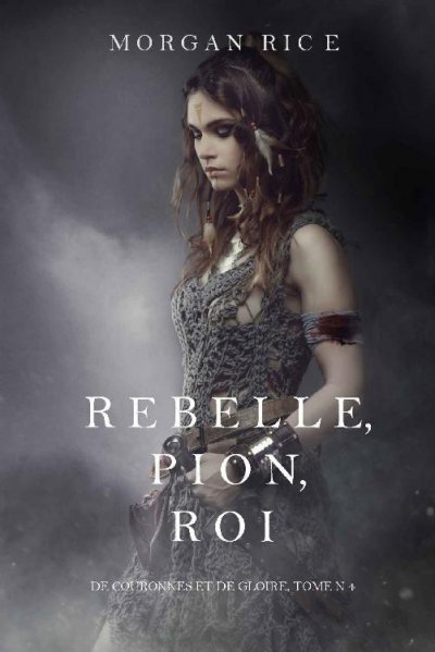 Rebelle, Pion, Roi de Morgan Rice