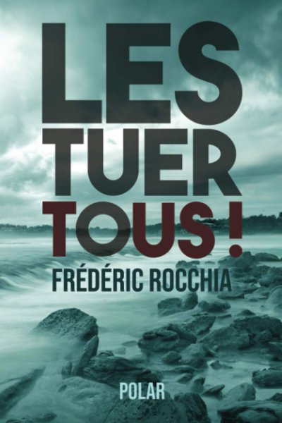 Les tuer tous ! de Frédéric Rocchia