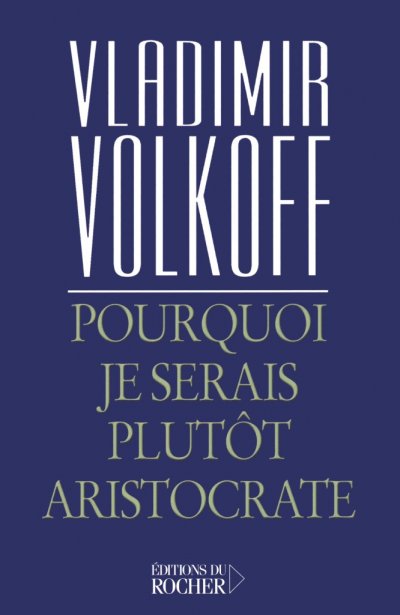 Pourquoi je serais plutôt aristocrate de Vladimir Volkoff